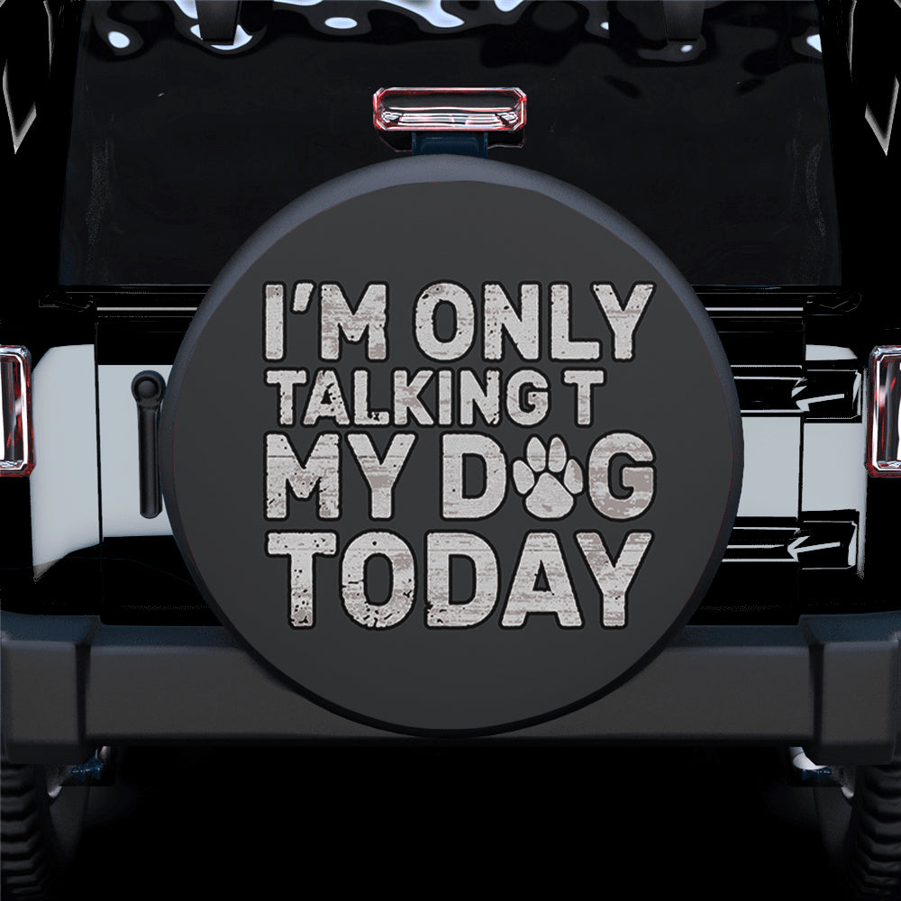 I'm Only Talking to My Dog Today Paw Car Spare Tire